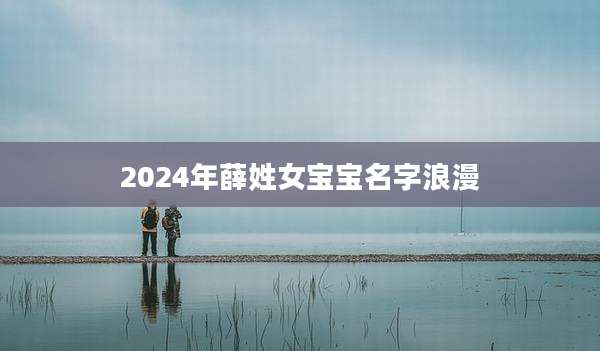 2024年薛姓女宝宝名字浪漫