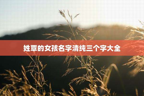 姓覃的女孩名字清纯三个字大全