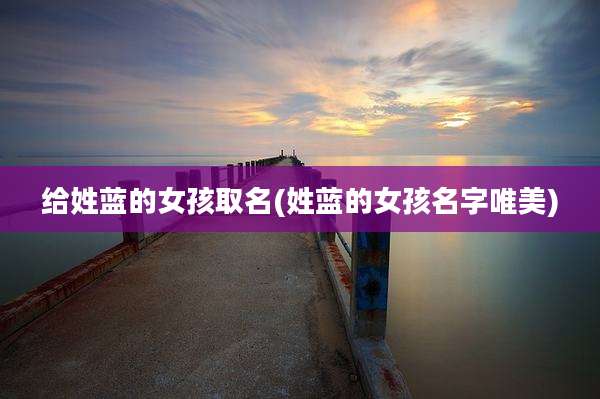 给姓蓝的女孩取名(姓蓝的女孩名字唯美)