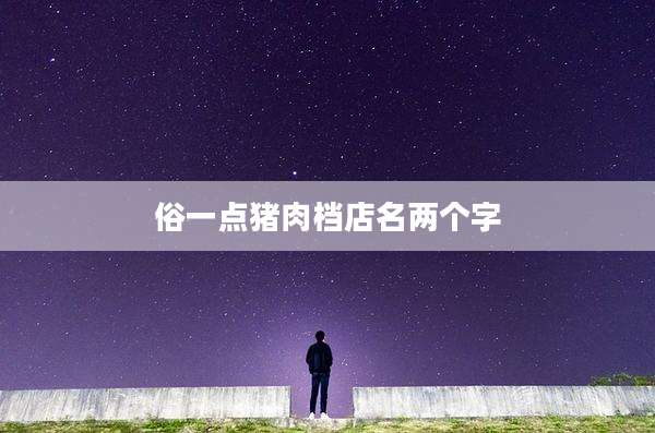 俗一点猪肉档店名两个字