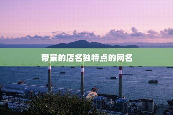 带景的店名独特点的网名