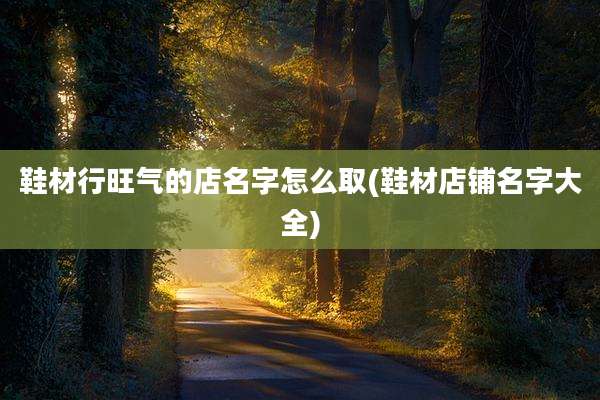 鞋材行旺气的店名字怎么取(鞋材店铺名字大全)