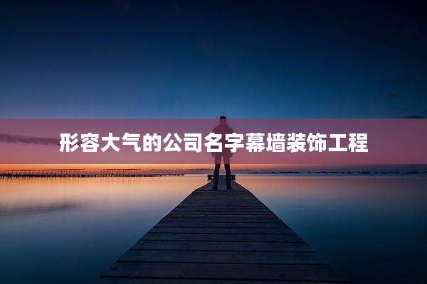 形容大气的公司名字幕墙装饰工程