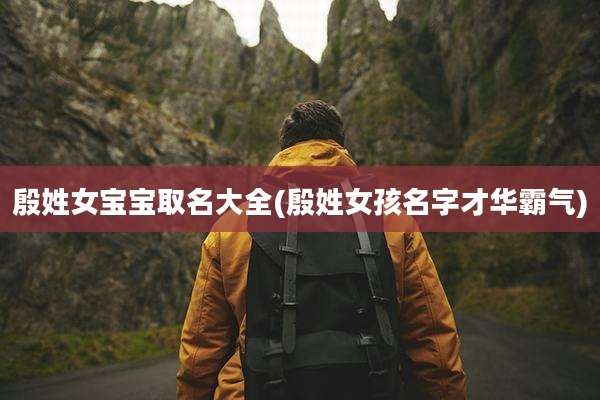 殷姓女宝宝取名大全(殷姓女孩名字才华霸气)