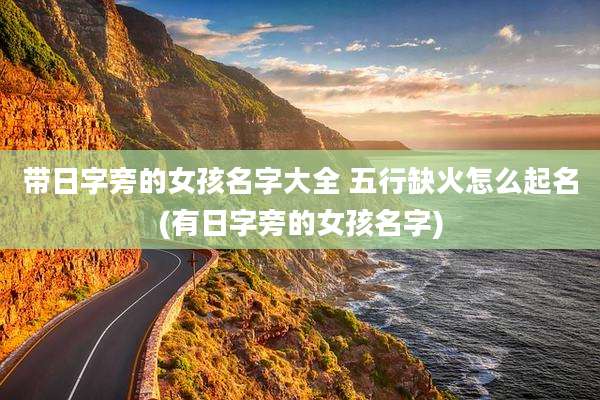 带日字旁的女孩名字大全 五行缺火怎么起名(有日字旁的女孩名字)