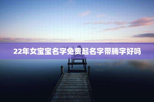 22年女宝宝名字免费起名字带腾字好吗