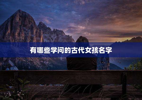 有哪些学问的古代女孩名字
