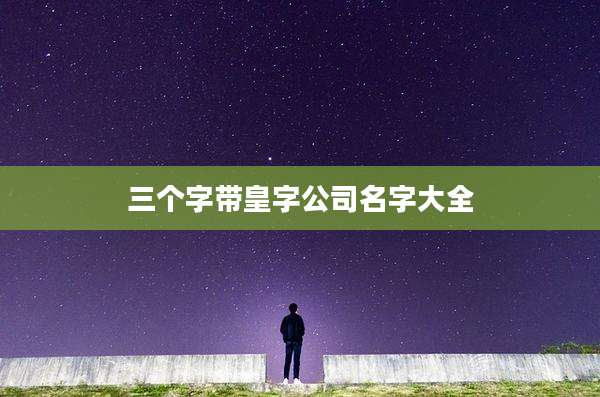 三个字带皇字公司名字大全