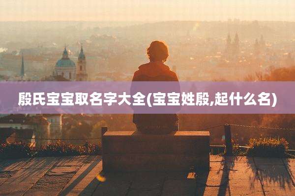殷氏宝宝取名字大全(宝宝姓殷,起什么名)