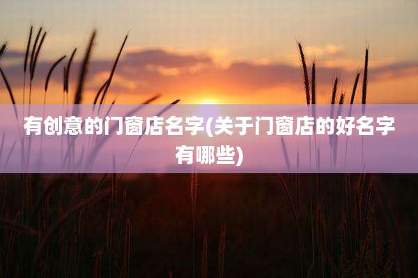 有创意的门窗店名字(关于门窗店的好名字有哪些)