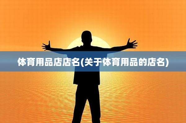 体育用品店店名(关于体育用品的店名)