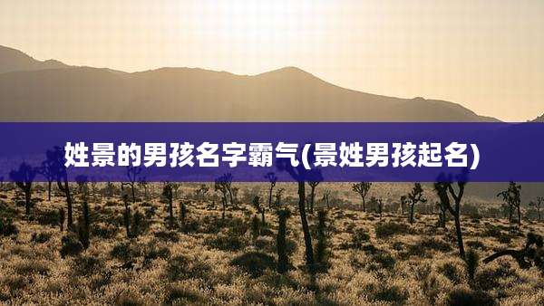 姓景的男孩名字霸气(景姓男孩起名)