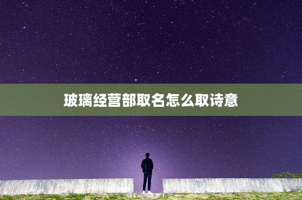 玻璃经营部取名怎么取诗意