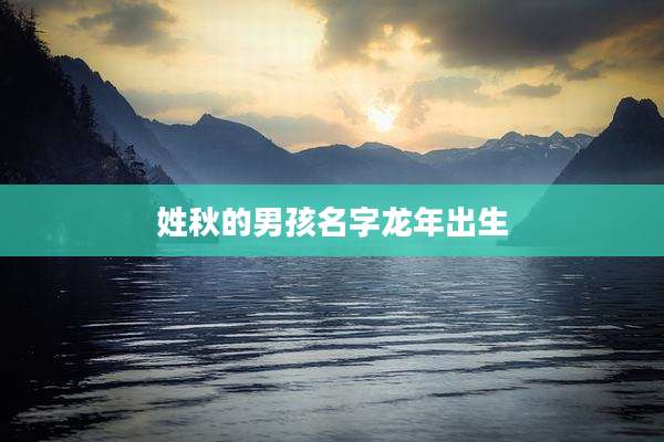 姓秋的男孩名字龙年出生