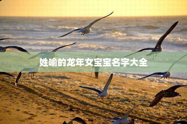 姓喻的龙年女宝宝名字大全