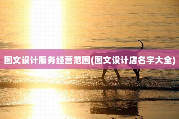 图文设计服务经营范围(图文设计店名字大全)