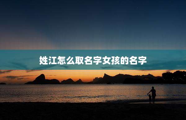 姓江怎么取名字女孩的名字
