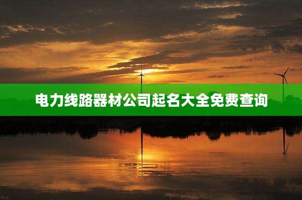 电力线路器材公司起名大全免费查询