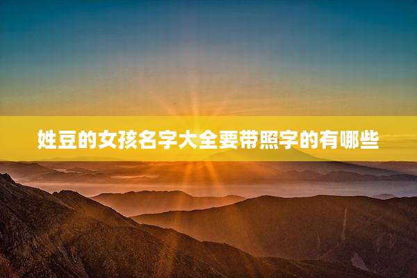 姓豆的女孩名字大全要带照字的有哪些