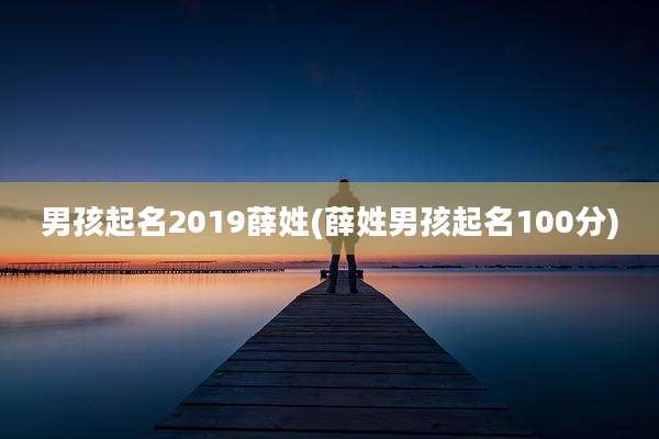 男孩起名2019薛姓(薛姓男孩起名100分)
