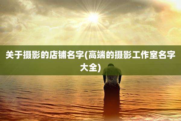 关于摄影的店铺名字(高端的摄影工作室名字大全)