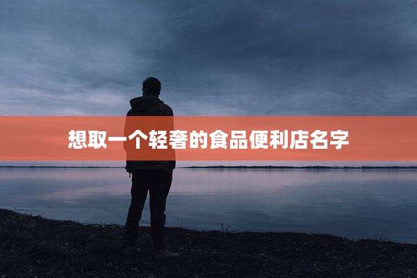 想取一个轻奢的食品便利店名字