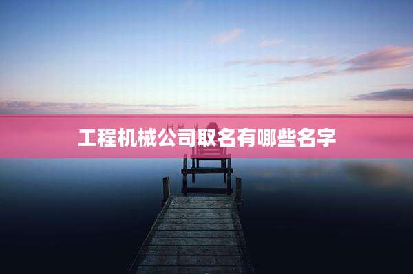 工程机械公司取名有哪些名字