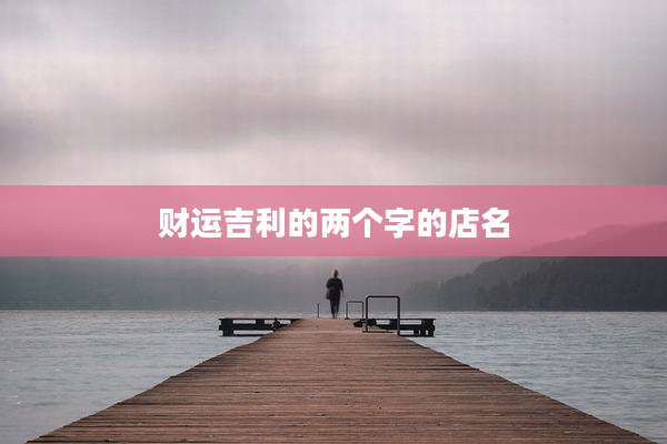 财运吉利的两个字的店名