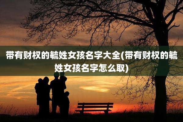 带有财权的毓姓女孩名字大全(带有财权的毓姓女孩名字怎么取)