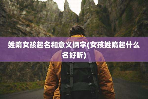 姓隋女孩起名和意义俩字(女孩姓隋起什么名好听)