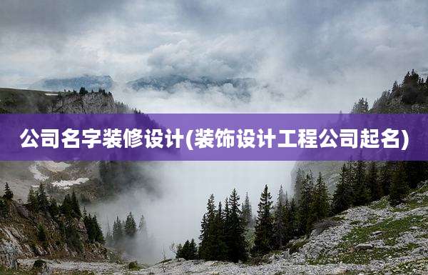 公司名字装修设计(装饰设计工程公司起名)