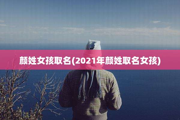 颜姓女孩取名(2021年颜姓取名女孩)