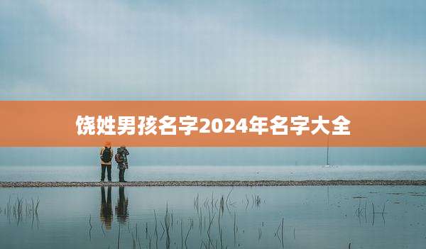 饶姓男孩名字2024年名字大全