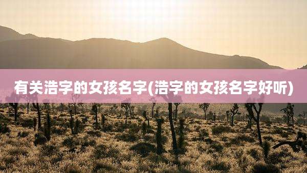 有关浩字的女孩名字(浩字的女孩名字好听)