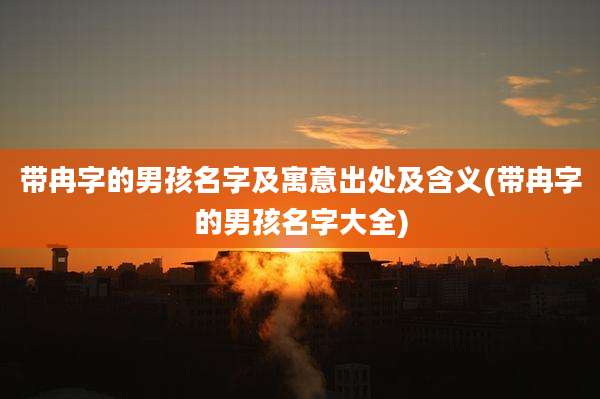 带冉字的男孩名字及寓意出处及含义(带冉字的男孩名字大全)