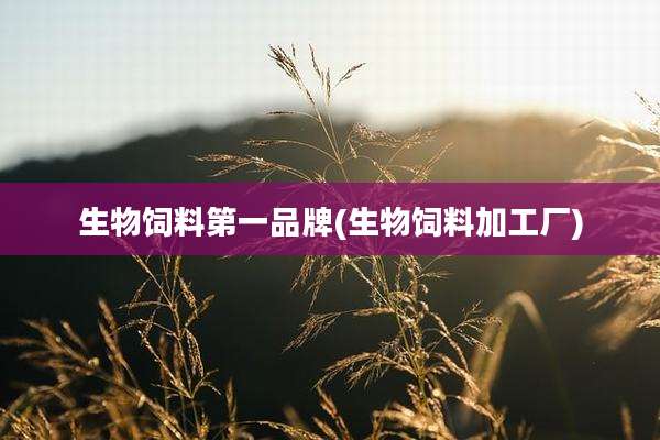 生物饲料第一品牌(生物饲料加工厂)