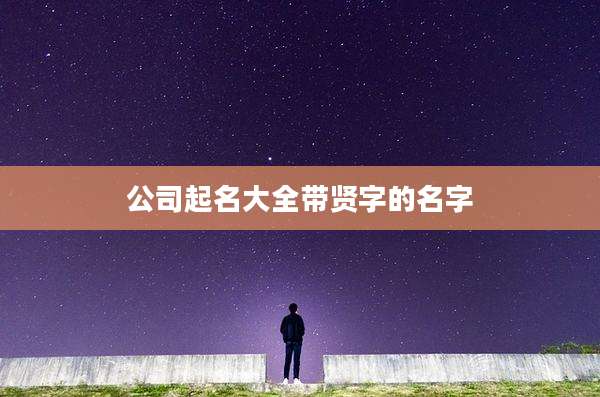 公司起名大全带贤字的名字