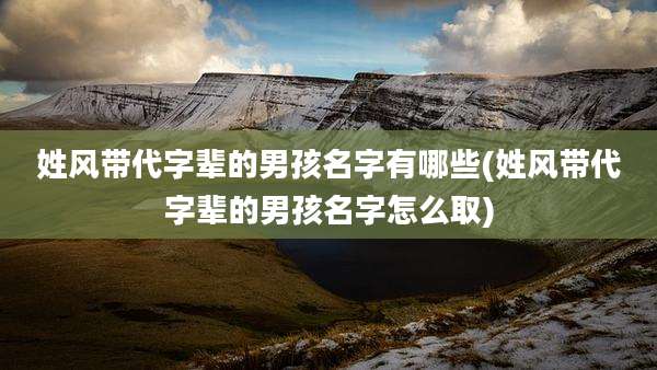 姓风带代字辈的男孩名字有哪些(姓风带代字辈的男孩名字怎么取)