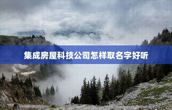 集成房屋科技公司怎样取名字好听