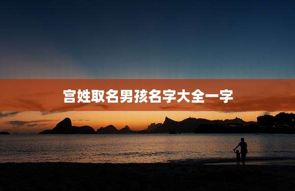 宫姓取名男孩名字大全一字
