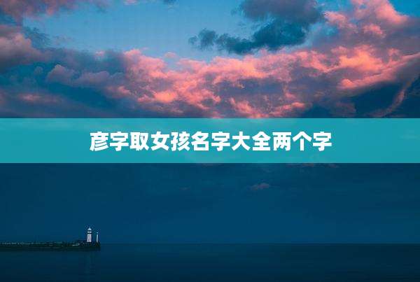 彦字取女孩名字大全两个字