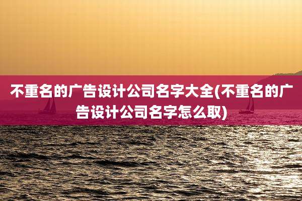 不重名的广告设计公司名字大全(不重名的广告设计公司名字怎么取)