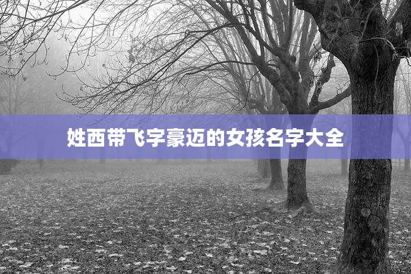 姓西带飞字豪迈的女孩名字大全