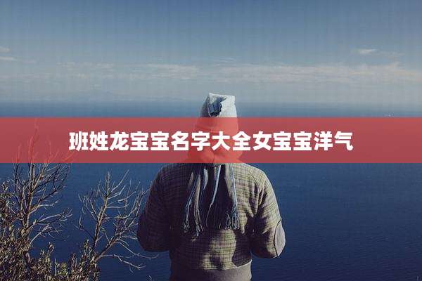 班姓龙宝宝名字大全女宝宝洋气