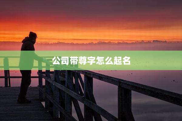 公司带尊字怎么起名