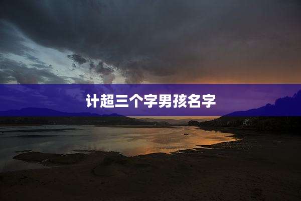 计超三个字男孩名字