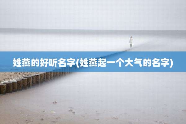 姓燕的好听名字(姓燕起一个大气的名字)