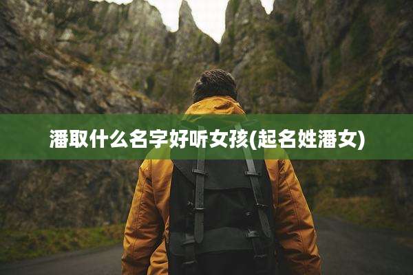 潘取什么名字好听女孩(起名姓潘女)