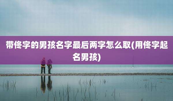 带佟字的男孩名字最后两字怎么取(用佟字起名男孩)