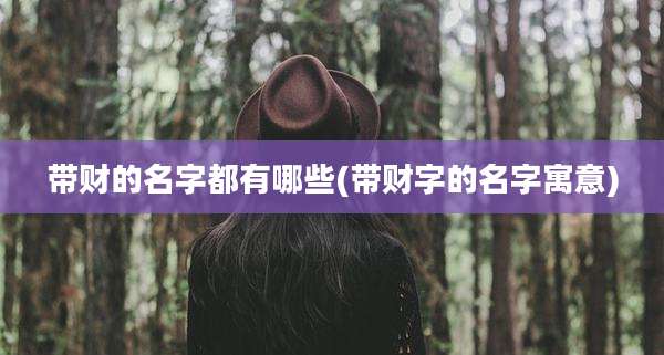 带财的名字都有哪些(带财字的名字寓意)